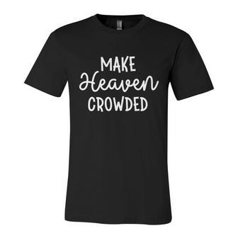 Make Heaven Crowded Jesus Christ Bible Saying Cute Gift Unisex Jersey Short Sleeve Crewneck Tshirt - Monsterry
