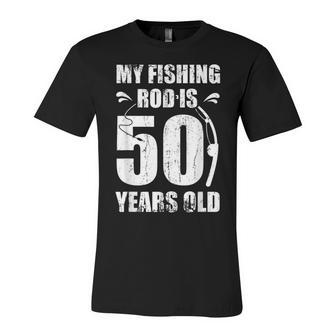 My Fishing Rod Is 50 Years Old 50Th Birthday Unisex Jersey Short Sleeve Crewneck Tshirt - Seseable