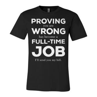 Proving You Are Wrong Has Become A Full Time Job V2 Unisex Jersey Short Sleeve Crewneck Tshirt - Seseable