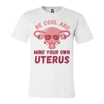 Be Cool And Mind Your Own Uterus Pro Choice Womens Rights Unisex Jersey Short Sleeve Crewneck Tshirt - Seseable