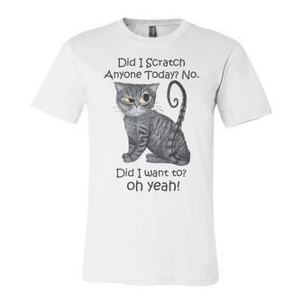 Funny Sarcastic Cat Have Did I Scratch Anyone Today Unisex Jersey Short Sleeve Crewneck Tshirt - Seseable