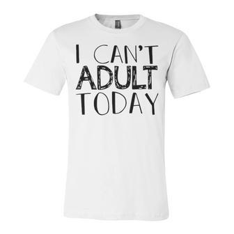 I Cant Adult Today V2 Unisex Jersey Short Sleeve Crewneck Tshirt - Seseable