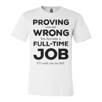 Proving You Are Wrong Has Become A Full Time Job Unisex Jersey Short Sleeve Crewneck Tshirt - Seseable