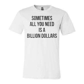 Sometimes All You Need Is A Billion Dollars V2 Unisex Jersey Short Sleeve Crewneck Tshirt - Seseable
