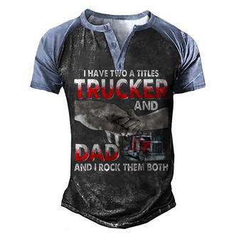 I Have Two Titles Trucker And Dad And I Rock Them Both V2 Men's Henley Shirt Raglan Sleeve 3D Print T-shirt - Thegiftio UK