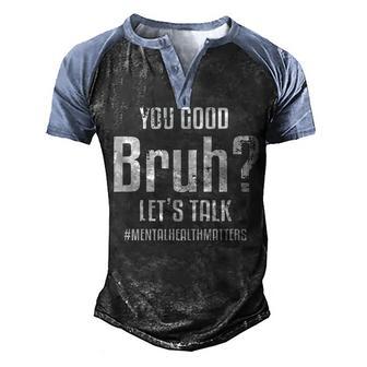 You Good Bruh Lets Talk Mental Health Awareness Support Men's Henley Shirt Raglan Sleeve 3D Print T-shirt - Thegiftio UK