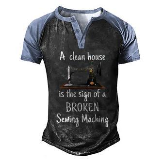 A Clean House Is The Sign Of A Broken Sewing Machine Funny Gift For Sewing Lover Men's Henley Shirt Raglan Sleeve 3D Print T-shirt - Thegiftio UK