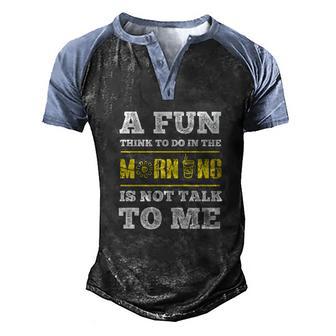 A Fun Thing To Do In The Morning Is Not Talk To Me Men's Henley Shirt Raglan Sleeve 3D Print T-shirt - Thegiftio UK