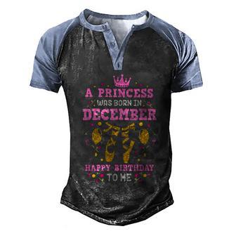 A Princess Was Born In December Happy Birthday To Me Ballet Men's Henley Shirt Raglan Sleeve 3D Print T-shirt - Thegiftio UK