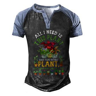 Gardening Plants All I Need Is This Plant And That Other Pl Funny Gift Men's Henley Shirt Raglan Sleeve 3D Print T-shirt - Thegiftio UK