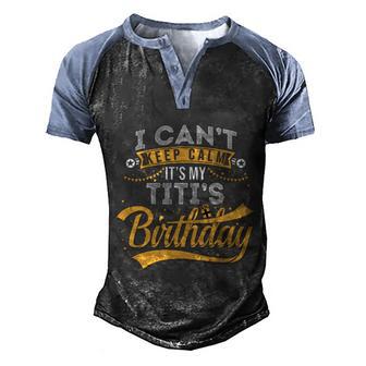 I Cant Keep Calm Its My Titis Birthday Happy Meaningful Gift Men's Henley Shirt Raglan Sleeve 3D Print T-shirt - Thegiftio UK