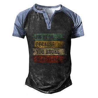Im Here Because You Broke Something Mechanic Handyman Men's Henley Shirt Raglan Sleeve 3D Print T-shirt - Thegiftio UK