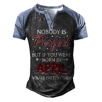 Nobody Is Perfect But If You Were Born In April Men's Henley Shirt Raglan Sleeve 3D Print T-shirt - Thegiftio UK
