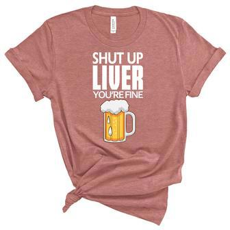 Shut Up Liver Youre Fine Gift For Beer Day Graphic Design Printed Casual Daily Basic Unisex Crewneck Soft Tee - Thegiftio UK