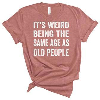 Its Weird Being The Same Age As Old People Funny Sarcastic Unisex Crewneck Soft Tee - Seseable