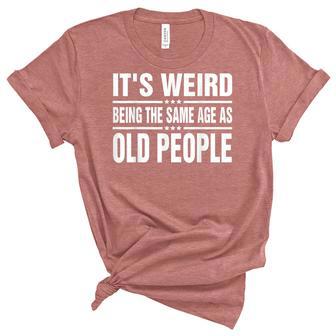 Its Weird Being The Same Age As Old People Funny Sarcastic Unisex Crewneck Soft Tee - Seseable