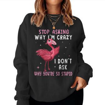 Stop Asking Why Im Crazy Youre So Stupid Pink Flamingo Women Crewneck Graphic Sweatshirt - Thegiftio UK