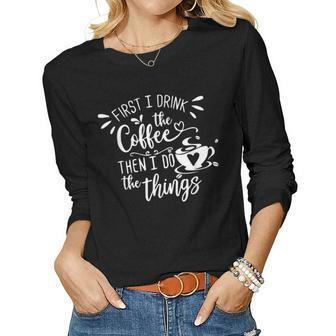 First I Drink The Coffee Then I Do The Things V2 Women Graphic Long Sleeve T-shirt - Thegiftio UK