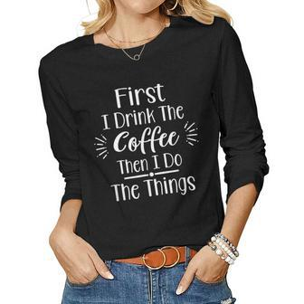 Funny First I Drink The Coffee Then I Do The Things Women Graphic Long Sleeve T-shirt - Thegiftio UK