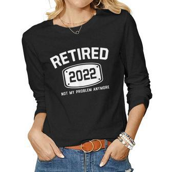 Retired 2022 Not My Problem Anymore Funny Retirement V2 Women Graphic Long Sleeve T-shirt - Thegiftio UK