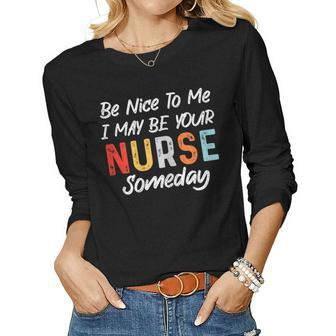 Womens Nurse Funny Quote Be Nice To Me I May Be Your Nurse Someday Women Graphic Long Sleeve T-shirt - Thegiftio UK