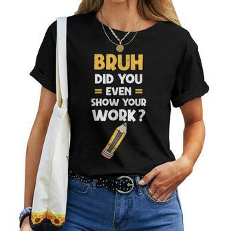 Bruh Did You Even Show Your Work Cool Math Teacher Women T-shirt - Thegiftio UK