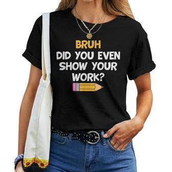 Bruh Did You Even Show Your Work School Math Teacher Women T-shirt - Thegiftio UK