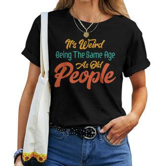 Its Weird Being The Same Age As Old People Saying Women T-shirt - Thegiftio UK