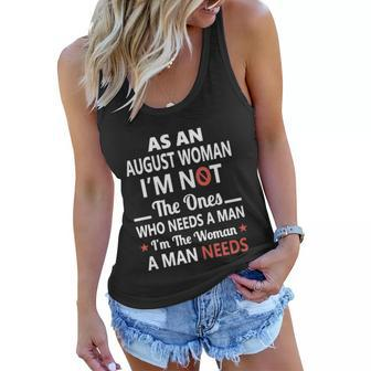 As An August Woman I Am Not The Ones Who Needs A Man I Am The Woman A Man Needs Women Flowy Tank - Thegiftio UK