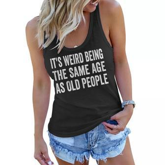 Its Weird Being The Same Age As Old People Funny Sarcastic Women Flowy Tank - Seseable