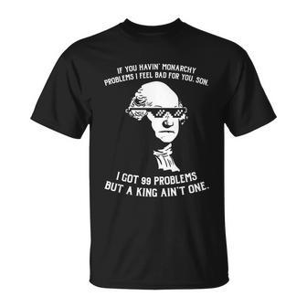 99 Problems No King Washington Independence Day 4Th Of July Unisex T-Shirt - Monsterry
