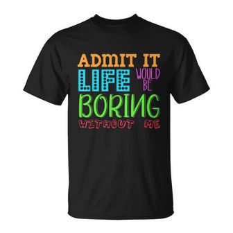 Admit It Life Would Be Boring Without Me Funny Quote Saying Unisex T-Shirt - Monsterry