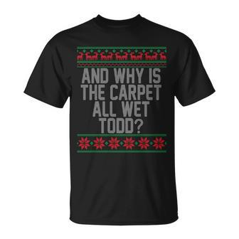 And Why Is The Carpet All Wet Todd Ugly Christmas Unisex T-Shirt - Monsterry AU
