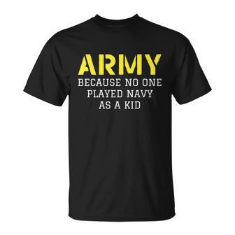 Army Because No One Ever Played Navy As A Kid Funny Military Tshirt Unisex T-Shirt - Monsterry UK