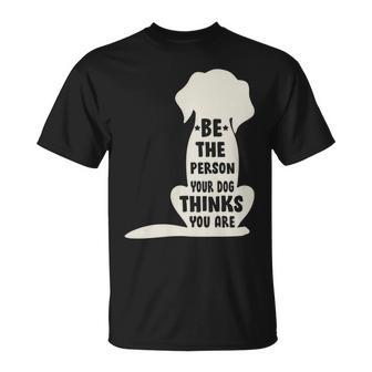 Be The Person Your Dog Thinks You Are Unisex T-Shirt - Monsterry