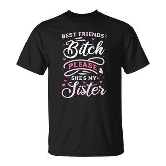 Best Friends Bitch Please She&8217S My Sister Unisex T-Shirt | Mazezy