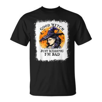 Bleached Good Witch Just Kidding Im Bad Halloween Witch Unisex T-Shirt - Seseable