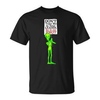 Dont Take Me To Your Leader Idiot Funny Alien Tshirt Unisex T-Shirt - Monsterry