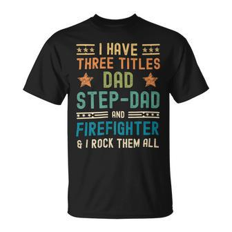 Firefighter Funny Firefighter Fathers Day Have Three Titles Dad Stepdad Unisex T-Shirt - Seseable