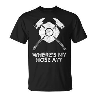 Firefighter Where’S My Hose At Fire Fighter Gift Idea Firefighter Unisex T-Shirt - Seseable