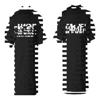 Fuck Off Im Retired Tshirt Unisex T-Shirt - Monsterry