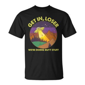 Funny Get In Loser Were Doing Butt Stuff Ufo Wilderness Unisex T-Shirt - Monsterry