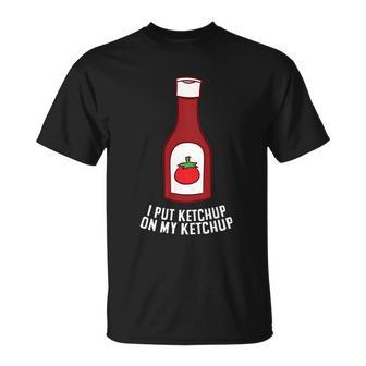 Funny Ketchup I Put Ketchup On My Ketchup Cute Gift Unisex T-Shirt - Monsterry