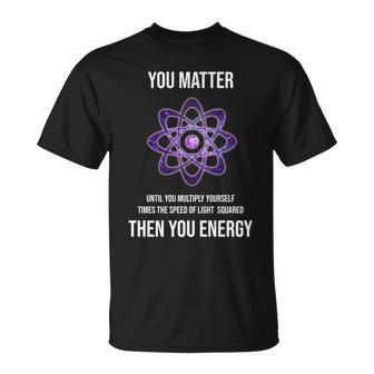 Funny Science You Matter Energy Unisex T-Shirt - Monsterry