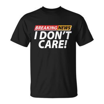 Funny Spoof Meme Breaking News I Dont Care Unisex T-Shirt - Monsterry UK