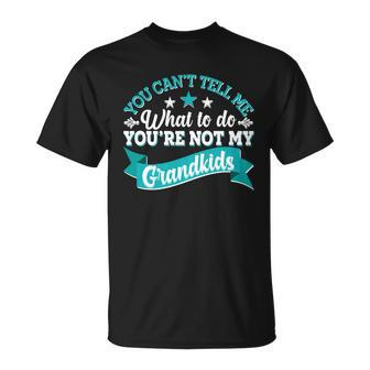 Funny You Cant Tell Me What To Do Youre Not My Grandkids Unisex T-Shirt - Monsterry