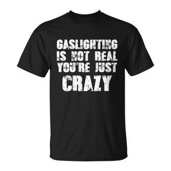 Gaslighting Is Not Real Youre Just Crazy Distressed Funny Meme Tshirt Unisex T-Shirt - Monsterry AU