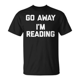 Go Away Im Reading Saying Sarcastic Novelty T-shirt - Thegiftio UK