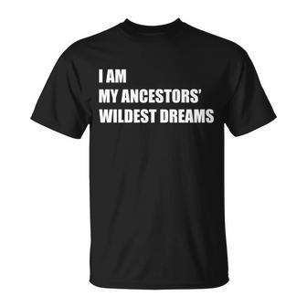 I Am My Ancestors Wildest Dreams Tshirt Unisex T-Shirt - Monsterry UK