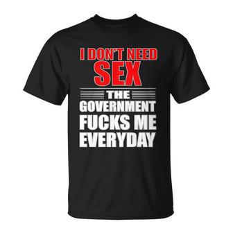 I Dont Need Sex The Government Fucks Me Everyday Unisex T-Shirt - Monsterry